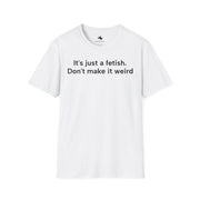 Unisex Softstyle T-shirt, Statement Tee, Funny Shirt, Pickup Line Comment T-Shirt, "It's Just A Fetish", Quote Shirt