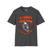 Unisex Fun Graphic T-Shirt - If I Don't Have One Don't Talk to Me, Humor Tee, Gift for Friends, Casual Wear, Birthday Shirt