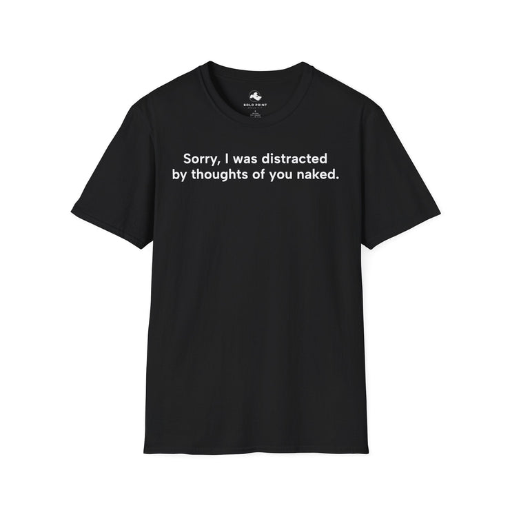 Unisex Softstyle T-shirt, Statement Tee, Funny Shirt, Pickup Line Comment T-Shirt, "Sorry I Was Distracted", Quote Shirt - Bold PrintUnisex Softstyle T-shirt, Statement Tee, Funny Shirt, Pickup Line Comment T-Shirt, "Sorry I Was Distracted", Quote ShirtT-ShirtUnisex Softstyle T-shirt, Statement Tee, Funny Shirt, Pickup Line Comment T-Shirt, "Sorry I Was Distracted", Quote Shirt